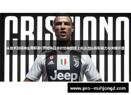 从技术到精神全面解读C罗对阵日本欧协联的场上统治力比赛影响力与关键价值