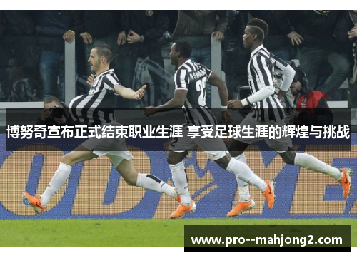 博努奇宣布正式结束职业生涯 享受足球生涯的辉煌与挑战