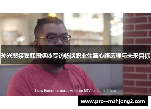 孙兴慜接受韩国媒体专访畅谈职业生涯心路历程与未来目标