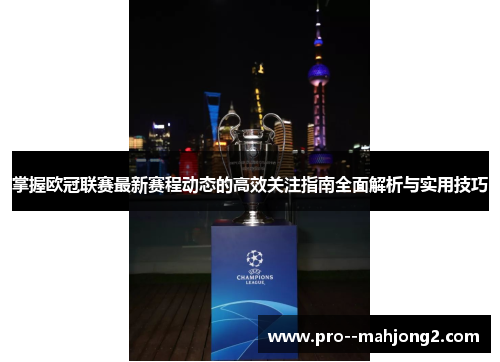 掌握欧冠联赛最新赛程动态的高效关注指南全面解析与实用技巧