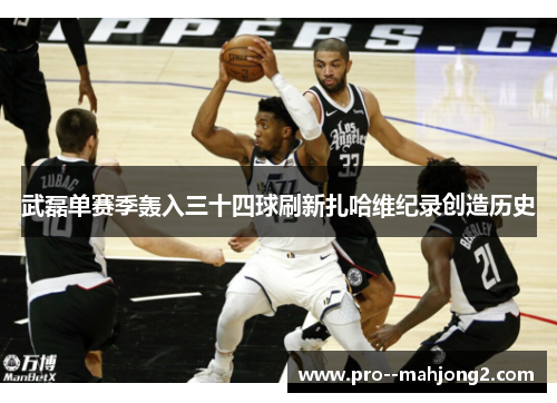 武磊单赛季轰入三十四球刷新扎哈维纪录创造历史