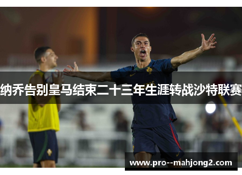 纳乔告别皇马结束二十三年生涯转战沙特联赛