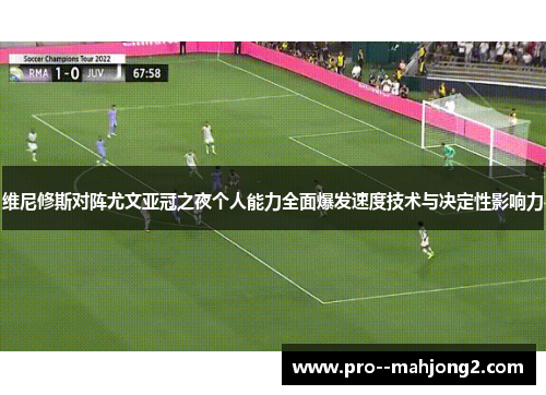 维尼修斯对阵尤文亚冠之夜个人能力全面爆发速度技术与决定性影响力
