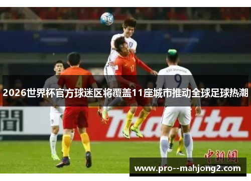 2026世界杯官方球迷区将覆盖11座城市推动全球足球热潮